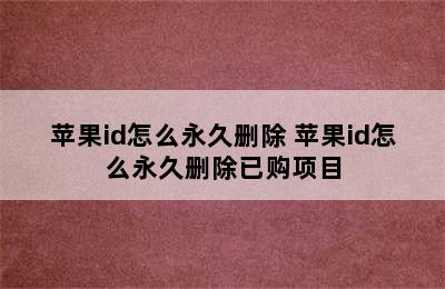 苹果id怎么永久删除 苹果id怎么永久删除已购项目